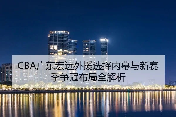 CBA广东宏远外援选择内幕与新赛季争冠布局全解析